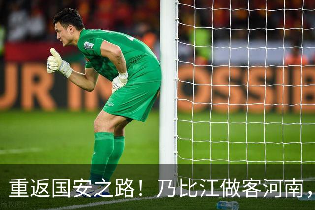 重返国安之路！乃比江做客河南，能否重温主力光环？