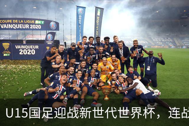 U15国足迎战新世代世界杯，连战强敌日本和沙特